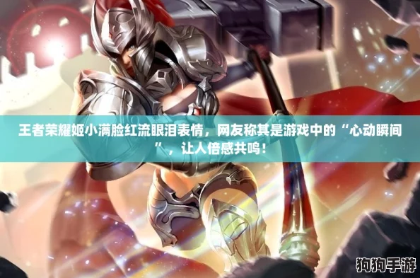 王者荣耀姬小满脸红流眼泪表情，网友称其是游戏中的“心动瞬间”，让人倍感共鸣！