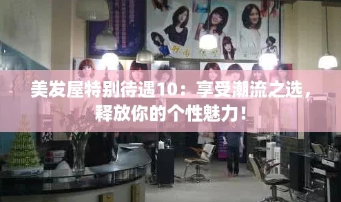美发屋特别待遇10：享受潮流之选，释放你的个性魅力！
