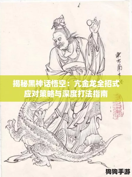 揭秘黑神话悟空：亢金龙全招式应对策略与深度打法指南