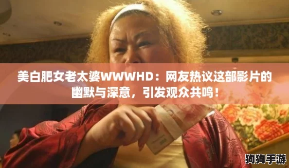 美白肥女老太婆WWWHD：网友热议这部影片的幽默与深意，引发观众共鸣！