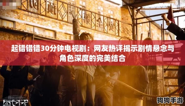 起错错错30分钟电视剧：网友热评揭示剧情悬念与角色深度的完美结合
