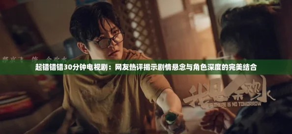 起错错错30分钟电视剧：网友热评揭示剧情悬念与角色深度的完美结合