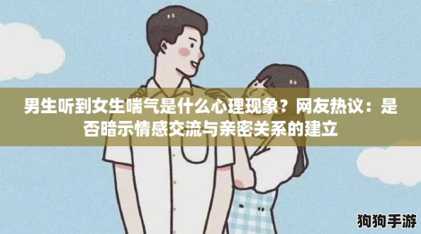 男生听到女生喘气是什么心理现象？网友热议：是否暗示情感交流与亲密关系的建立