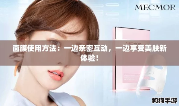 面膜使用方法：一边亲密互动，一边享受美肤新体验！