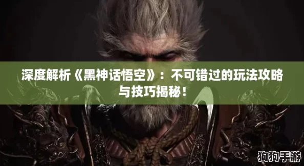 深度解析《黑神话悟空》：不可错过的玩法攻略与技巧揭秘！