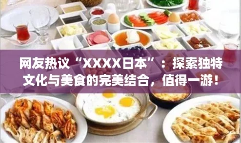 网友热议“XXXX日本”：探索独特文化与美食的完美结合，值得一游！