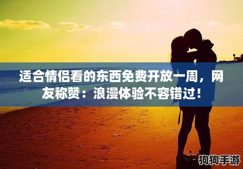 适合情侣看的东西免费开放一周，网友称赞：浪漫体验不容错过！