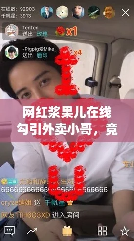网红浆果儿在线勾引外卖小哥，竟然被点赞狂潮刷屏！