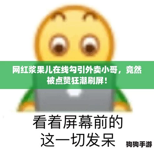 网红浆果儿在线勾引外卖小哥，竟然被点赞狂潮刷屏！