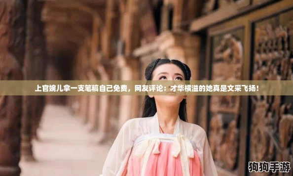 上官婉儿拿一支笔稿自己免费，网友评论：才华横溢的她真是文采飞扬！