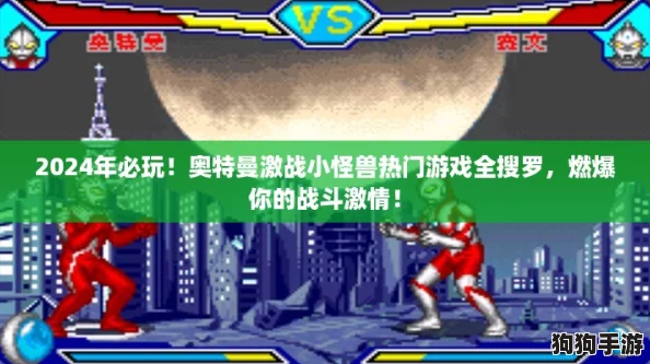 2024年必玩！奥特曼激战小怪兽热门游戏全搜罗，燃爆你的战斗激情！