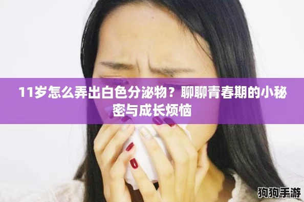 11岁怎么弄出白色分泌物？聊聊青春期的小秘密与成长烦恼
