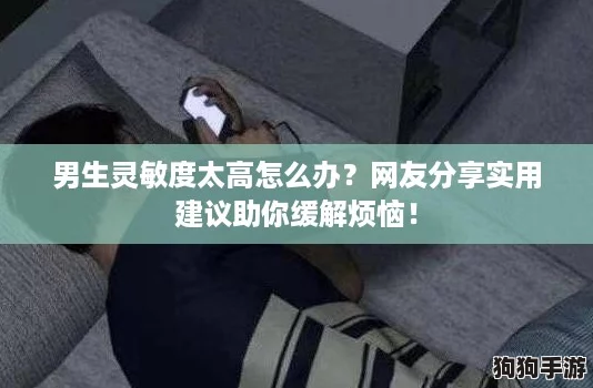 男生灵敏度太高怎么办？网友分享实用建议助你缓解烦恼！