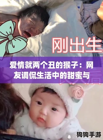 爱情就两个丑的猴子：网友调侃生活中的甜蜜与搞笑瞬间，真是让人捧腹大笑！