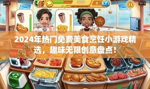 2024年热门免费美食烹饪小游戏精选,趣味无限创意盘点! 2024年热门免费美食烹饪小游戏精选,趣味无限创意盘点!