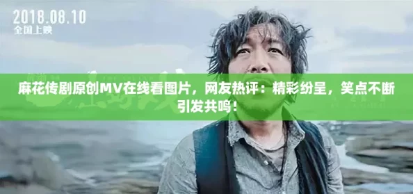 麻花传剧原创MV在线看图片，网友热评：精彩纷呈，笑点不断引发共鸣！