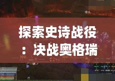 探索史诗战役：决战奥格瑞玛全面介绍与深度剖析