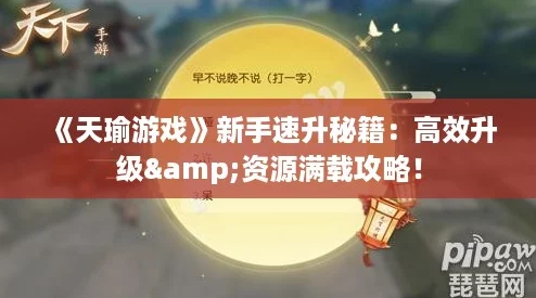 《天瑜游戏》新手速升秘籍:高效升级&资源满载攻略! 《天瑜游戏》新手速升秘籍:高效升级&资源满载攻略!