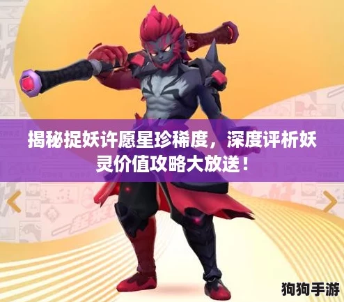 揭秘捉妖许愿星珍稀度,深度评析妖灵价值攻略大放送! 揭秘捉妖许愿星珍稀度,深度评析妖灵价值攻略大放送!
