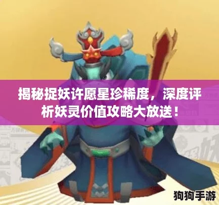 揭秘捉妖许愿星珍稀度,深度评析妖灵价值攻略大放送! 揭秘捉妖许愿星珍稀度,深度评析妖灵价值攻略大放送!