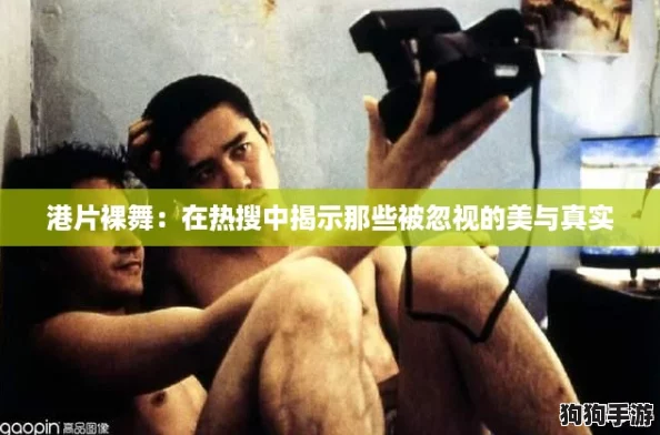 港片裸舞：在热搜中揭示那些被忽视的美与真实