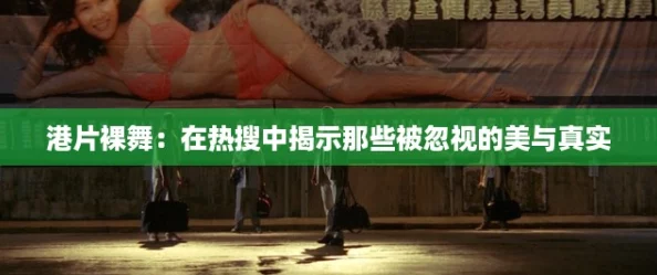 港片裸舞：在热搜中揭示那些被忽视的美与真实