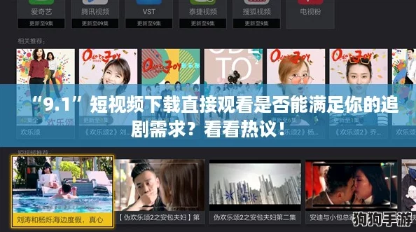 “9.1”短视频下载直接观看是否能满足你的追剧需求？看看热议！