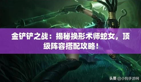 金铲铲之战：揭秘换形术师蛇女，顶级阵容搭配攻略！
