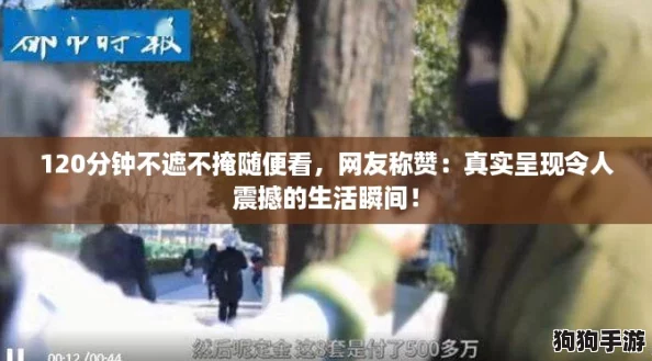 120分钟不遮不掩随便看，网友称赞：真实呈现令人震撼的生活瞬间！