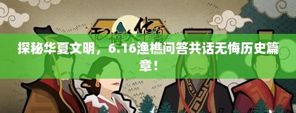 探秘华夏文明，6.16渔樵问答共话无悔历史篇章！