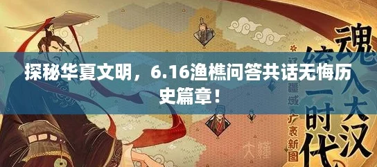 探秘华夏文明，6.16渔樵问答共话无悔历史篇章！