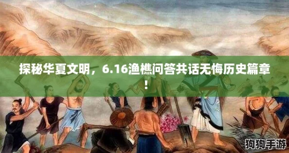 探秘华夏文明，6.16渔樵问答共话无悔历史篇章！