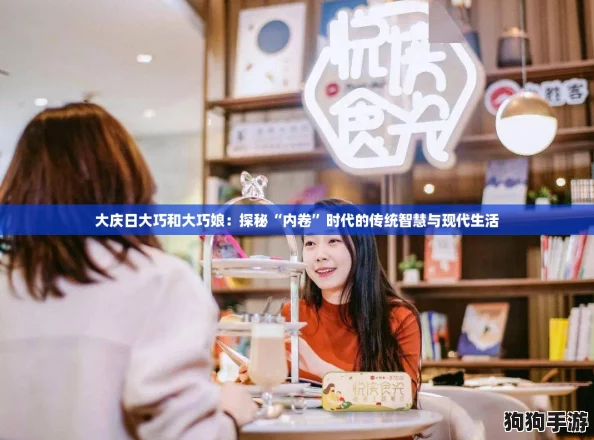 大庆日大巧和大巧娘:探秘“内卷”时代的传统智慧与现代生活 大庆日大巧和大巧娘:探秘“内卷”时代的传统智慧与现代生活