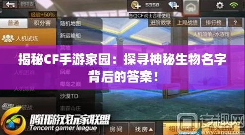 揭秘CF手游家园:探寻神秘生物名字背后的答案! 揭秘CF手游家园:探寻神秘生物名字背后的答案!