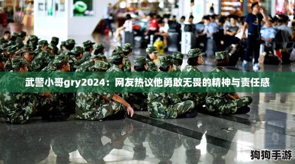 武警小哥gry2024：网友热议他勇敢无畏的精神与责任感