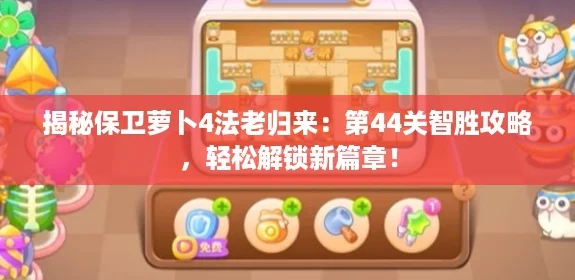 揭秘保卫萝卜4法老归来：第44关智胜攻略，轻松解锁新篇章！