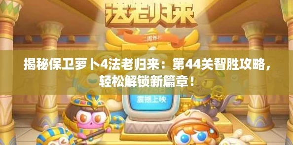 揭秘保卫萝卜4法老归来：第44关智胜攻略，轻松解锁新篇章！
