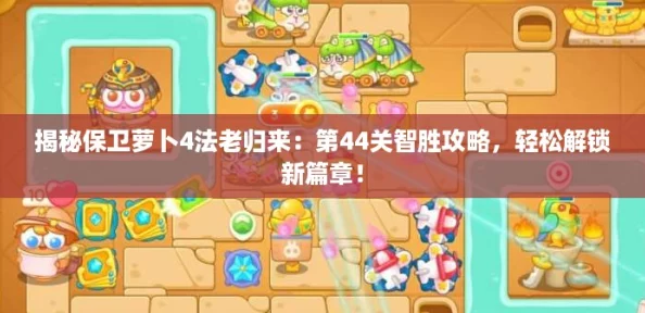 揭秘保卫萝卜4法老归来：第44关智胜攻略，轻松解锁新篇章！