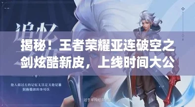 揭秘！王者荣耀亚连破空之剑炫酷新皮，上线时间大公开！