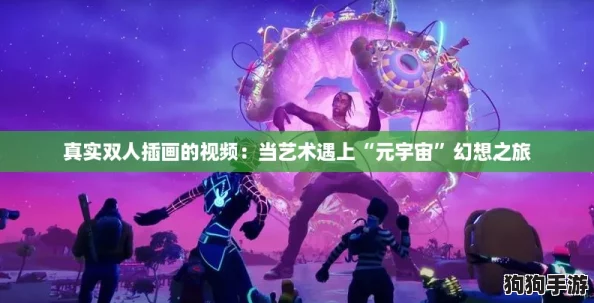 真实双人插画的视频:当艺术遇上“元宇宙”幻想之旅 真实双人插画的视频:当艺术遇上“元宇宙”幻想之旅