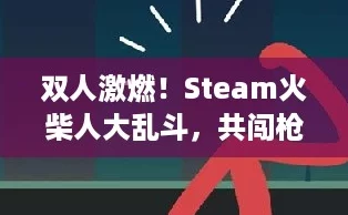 双人激燃!Steam火柴人大乱斗,共闯枪战秘境的秘诀! 双人激燃!Steam火柴人大乱斗,共闯枪战秘境的秘诀!