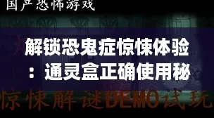 解锁恐鬼症惊悚体验:通灵盒正确使用秘籍大公开! 解锁恐鬼症惊悚体验:通灵盒正确使用秘籍大公开!