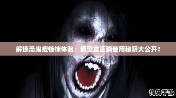 解锁恐鬼症惊悚体验:通灵盒正确使用秘籍大公开! 解锁恐鬼症惊悚体验:通灵盒正确使用秘籍大公开!