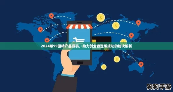 2024版99国精产品源码，助力创业者逆袭成功的秘诀解析