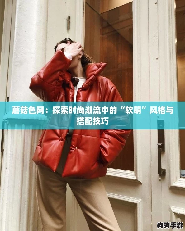 蘑菇色网：探索时尚潮流中的“软萌”风格与搭配技巧