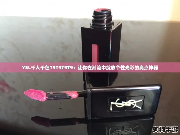 YSL千人千色T9T9T9T9：让你在潮流中绽放个性光彩的亮点神器