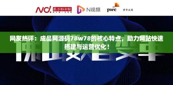 网友热评：成品网源码78w78的核心特点，助力网站快速搭建与运营优化！