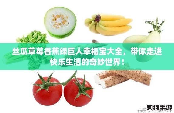 丝瓜草莓香蕉绿巨人幸福宝大全，带你走进快乐生活的奇妙世界！