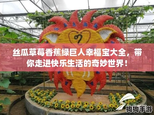 丝瓜草莓香蕉绿巨人幸福宝大全，带你走进快乐生活的奇妙世界！
