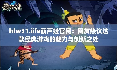 hlw31.iife葫芦娃官网：网友热议这款经典游戏的魅力与创新之处